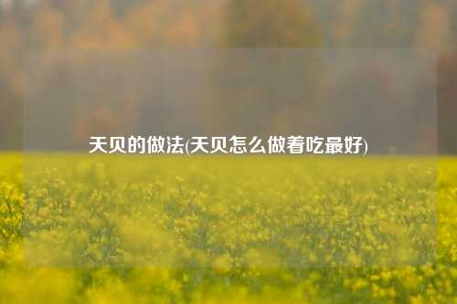 天贝的做法(天贝怎么做着吃最好)