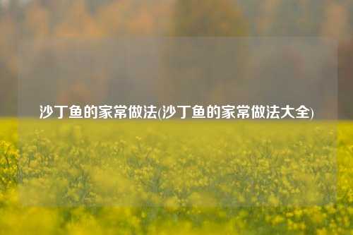 沙丁鱼的家常做法(沙丁鱼的家常做法大全)