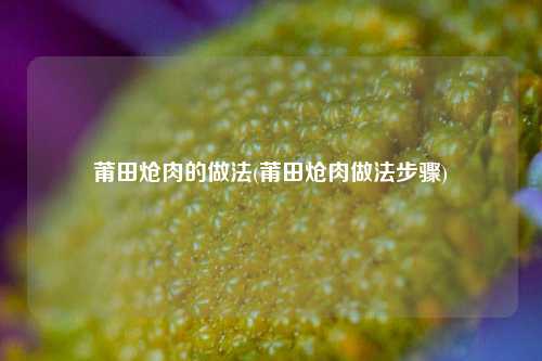 莆田炝肉的做法(莆田炝肉做法步骤)