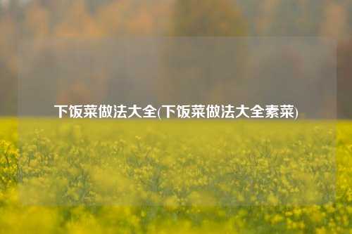 下饭菜做法大全(下饭菜做法大全素菜)
